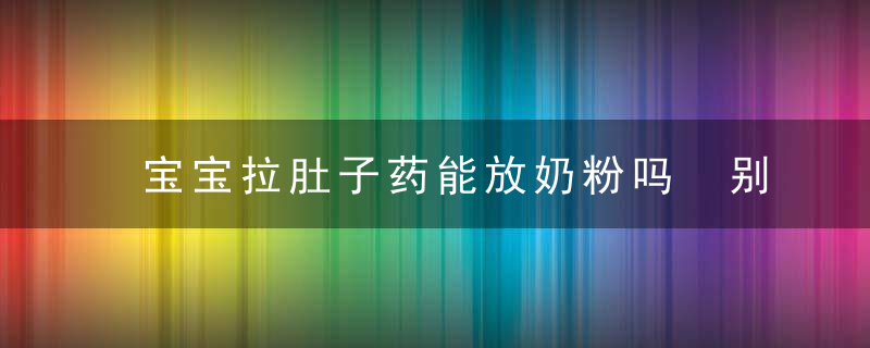 宝宝拉肚子药能放奶粉吗 别以为这是个好办法